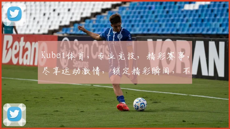 Kubet体育，专业竞技，精彩赛事，尽享运动激情，锁定精彩瞬间，不容错过