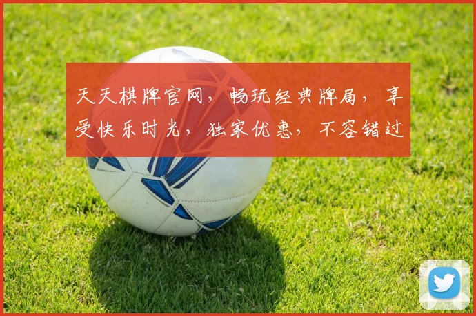 天天棋牌官网，畅玩经典牌局，享受快乐时光，独家优惠，不容错过，立即加入