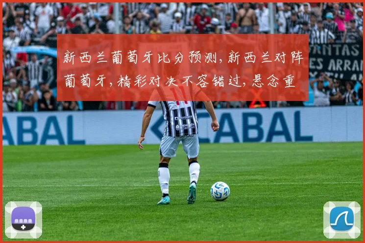 新西兰葡萄牙比分预测,新西兰对阵葡萄牙,精彩对决不容错过,悬念重重