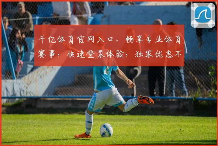 千亿体育官网入口，畅享专业体育赛事，快速登录体验，独家优惠不断